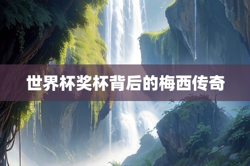 世界杯奖杯背后的梅西传奇