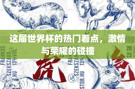 这届世界杯的热门看点，激情与荣耀的碰撞