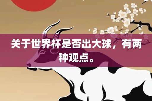 关于世界杯是否出大球，有两种观点。