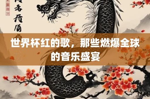 世界杯红的歌，那些燃爆全球的音乐盛宴