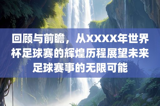 回顾与前瞻，从XXXX年世界杯足球赛的辉煌历程展望未来足球赛事的无限可能
