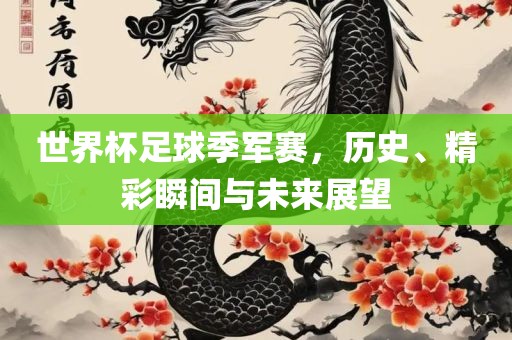 世界杯足球季军赛，历史、精彩瞬间与未来展望