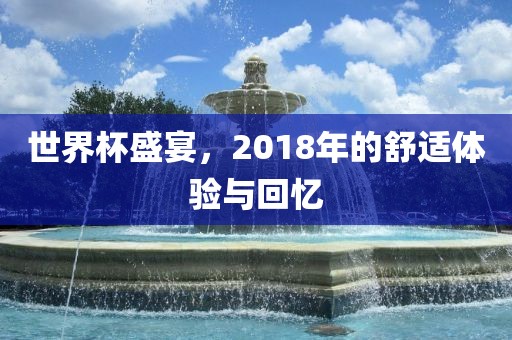 世界杯盛宴，2018年的舒适体验与回忆