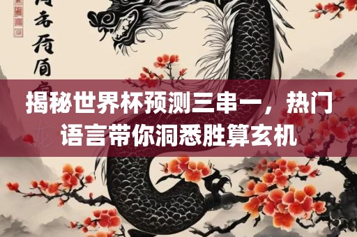 揭秘世界杯预测三串一，热门语言带你洞悉胜算玄机