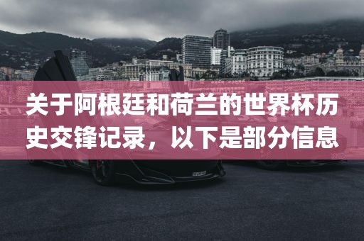 关于阿根廷和荷兰的世界杯历史交锋记录，以下是部分信息