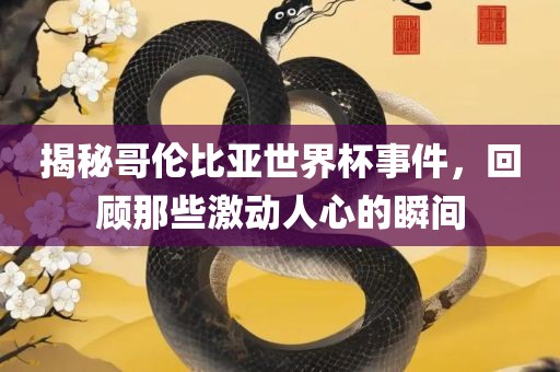揭秘哥伦比亚世界杯事件，回顾那些激动人心的瞬间