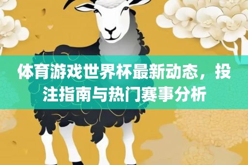 体育游戏世界杯最新动态，投注指南与热门赛事分析