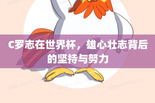 C罗志在世界杯，雄心壮志背后的坚持与努力