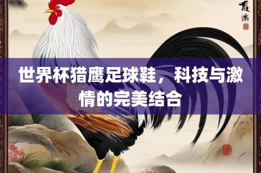 世界杯猎鹰足球鞋，科技与激情的完美结合