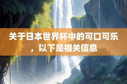 关于日本世界杯中的可口可乐，以下是相关信息眉山市正发家政服务有限公司