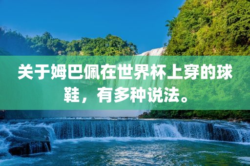 关于姆巴佩在世界杯上穿的球鞋，有多种说法。
