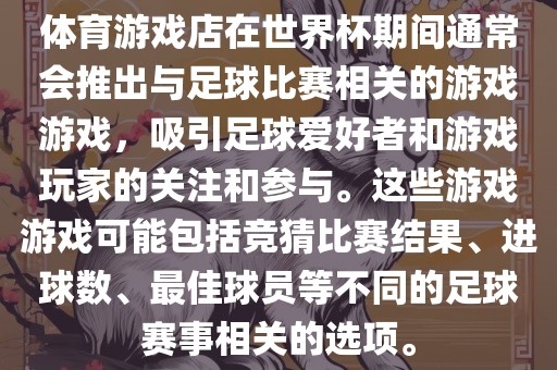 体育游戏店在世界杯期间通常会推出与足球比赛相关的游戏游戏，吸引足球爱好者和游戏玩家的关注和参与。这些游戏游戏可能包括竞猜比赛结果、进球数、最佳球员等不同的足球赛事相关的选项。眉山市正发家政服务有限公司