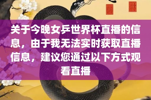 关于今晚女乒世界杯直播的信息，由于我无法实时获取直播信息，建议您通过以下方式观看直播
