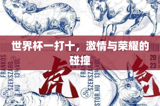 世界杯一打十，激情与荣耀的碰撞