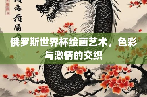 俄罗斯世界杯绘画艺术，色彩与激情的交织