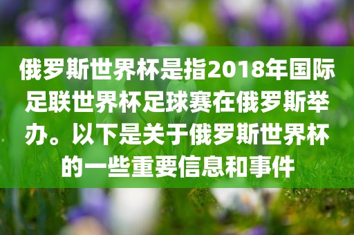 俄罗斯世界杯是指2018年国际足联世界杯足球赛在俄罗斯举办。以下是关于俄罗斯世界杯的一些重要信息和事件眉山市正发家政服务有限公司