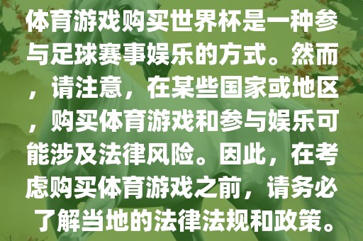 体育游戏购买世界杯是一种参与足球赛事娱乐的方式。然而，请注意，在某些国家或地区，购买体育游戏和参与娱乐可能涉及法律风险。因此，在考虑购买体育游戏之前，请务必了解当地的法律法规和政策。
