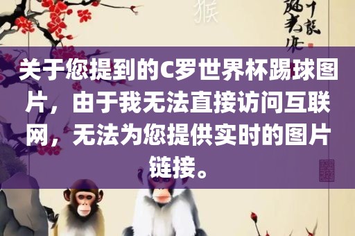 关于您提到的C罗世界杯踢球图片，由于我无法直接访问互联网，无法为您提供实时的图片链接。