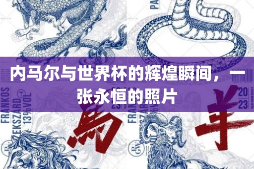 内马尔与世界杯的辉煌瞬间，一张永恒的照片