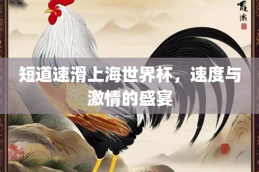 短道速滑上海世界杯，速度与激情的盛宴
