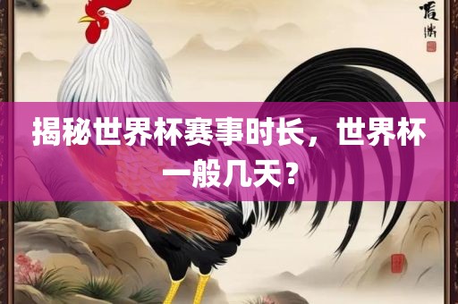 揭秘世界杯赛事时长，世界杯一般几天？