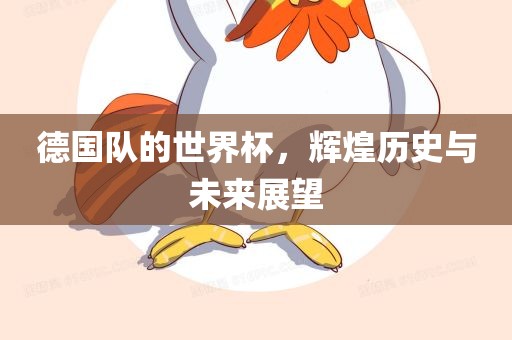 德国队的世界杯，辉煌历史与未来展望