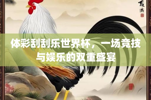 体彩刮刮乐世界杯，一场竞技与娱乐的双重盛宴