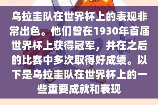 乌拉圭队在世界杯上的表现非常出色。他们曾在1930年首届世界杯上获得冠军，并在之后的比赛中多次取得好成绩。以下是乌拉圭队在世界杯上的一些重要成就和表现