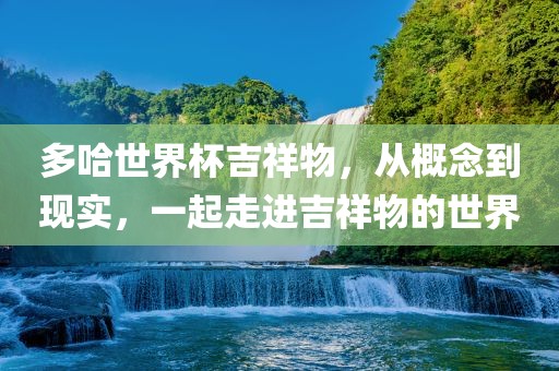 多哈世界杯吉祥物，从概念到现实，一起走进吉祥物的世界