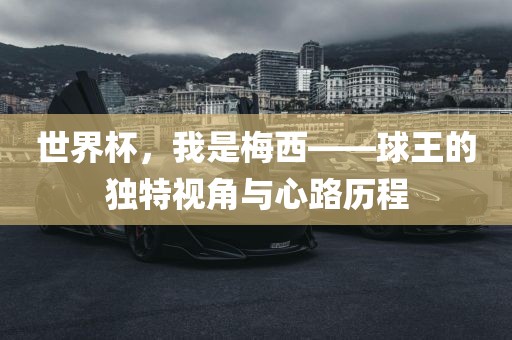 世界杯，我是梅西——球王的独特视角与心路历程