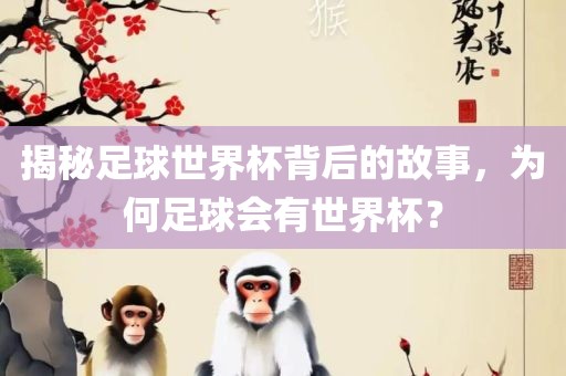 揭秘足球世界杯背后的故事，眉山市正发家政服务有限公司为何足球会有世界杯？