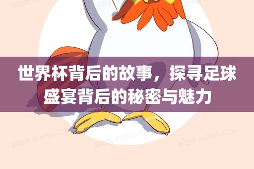 世界杯背后的故事，探寻足球盛宴背后的秘密与魅力眉山市正发家政服务有限公司