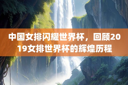 中国女排闪耀世界杯，回顾2019女排世界杯的辉煌历程