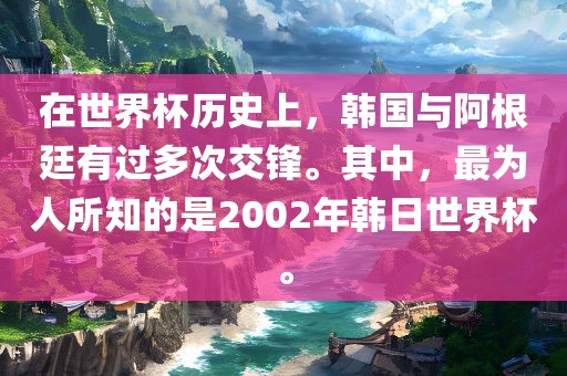 在世界杯历史上，韩国与阿根廷有过多次交锋。其中，最为人所知的是2002年韩日世界杯。