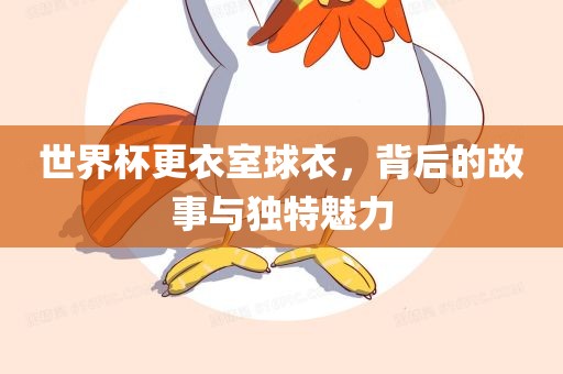 世界杯更衣室球衣，背后的故事与独特魅力