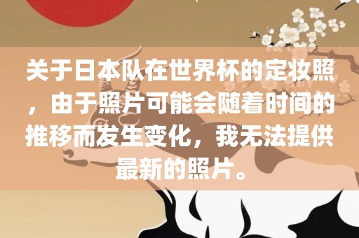 关于日本队在世界杯的定妆照，由于照片可能会随着时间的推移而发生变化，我无法提供最新的照片。
