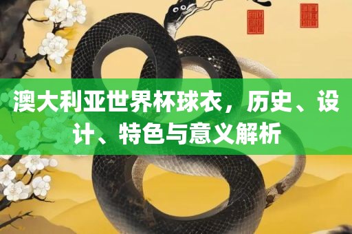 澳大利亚世界杯球衣，历史、设计、特色与意义解析