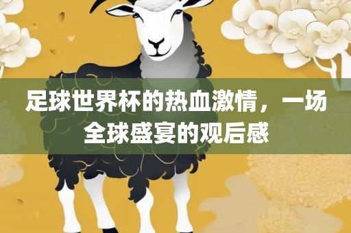 足球世界杯的热血激情，一场全球盛宴的观后感
