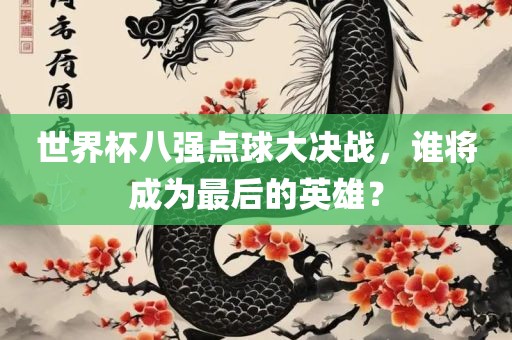 世界杯八强点球大决战，谁将成为最后的英雄？