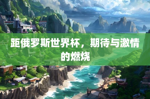 距俄罗斯世界杯，期待与激情的燃烧