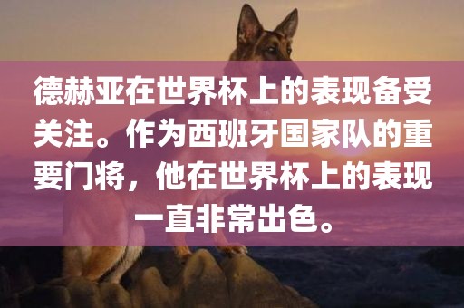 德赫亚在世界杯上的表现备受关注。作为西班牙国家队的重要门将，他在世界杯上的表现一直非常出色。