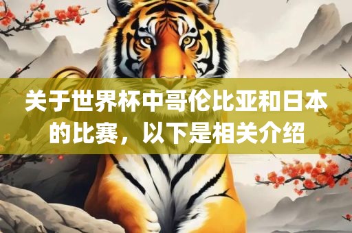 关于世界杯中哥伦比亚和日本的比赛，以下是相关介绍