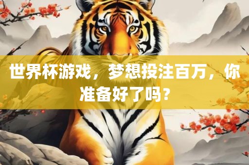 世界杯游戏，梦想投注百万，你准备好了吗？
