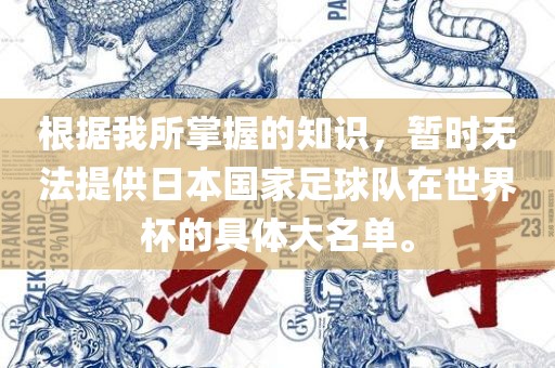根据我所掌握的知识，暂时无法提供日本国家足球队在世界杯的具体大名单。