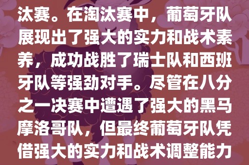 葡萄牙队在2022年世界杯足球赛中的表现非常出色。他们小组赛中以强势的姿态出现，最终获得了H组第一的成绩晋级淘汰赛。在淘汰赛中，葡萄牙队展现出了强大的实力和战术素养，成功战胜了瑞士队和西班牙队等强劲对手。尽管在八分之一决赛中遭遇了强大的黑马摩洛哥队，但最终葡萄牙队凭借强大的实力和战术调整能力成功晋级八强。尽管在四分之一决赛中输给了最终的冠军法国队，但他们的表现仍然令人印象深刻。眉山市正发家政服务有限公司