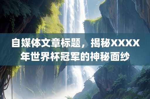 自媒体文章标题，揭秘XXXX年世界杯冠军的神秘面纱