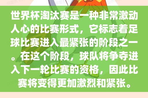 世界杯淘汰赛是一种非常激动人心的比赛形式，它标志着足球比赛进入最紧张的阶段之一。在这个阶段，球队将争夺进入下一轮比赛的资格，因此比赛将变得更加激烈和紧张。