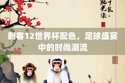 刺客12世界杯配色，足球盛宴中的时尚潮流