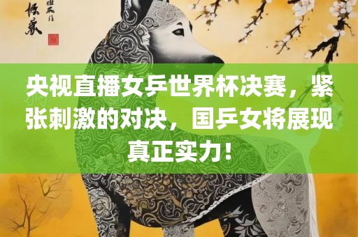 央视直播女乒世界杯决赛，紧张刺激的对决，国乒女将展现真正实力！
