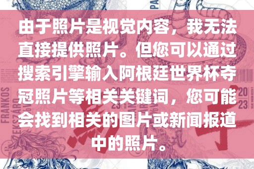 由于照片是视觉内容，我无法直接提供照片。但您可以通过搜索引擎输入阿根廷世界杯夺冠照片等相关关键词，您可能会找到相关的图片或新闻报道中的照片。